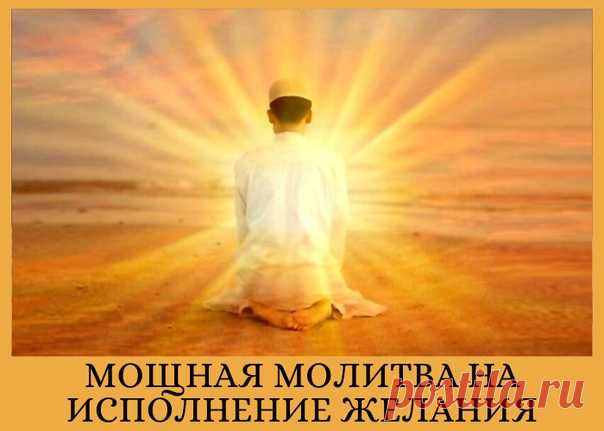 МОЩНАЯ МОЛИТВА на Исполнение Желания - подойдет независимо от вероисповедания.
==============================
Обязательно сохраните этот пост у себя на стене, чтобы не потерять!

Хотим дать Вам очень древнюю и очень сильную молитву, которая способна творить чудеса. Прочтение этой молитвы может исполнить совершенно любые желания, а также помочь справиться с негативом, депрессией, стрессами и плохим настроением.

Но, сразу же хотим предупредить - использовать ее можно всего ...