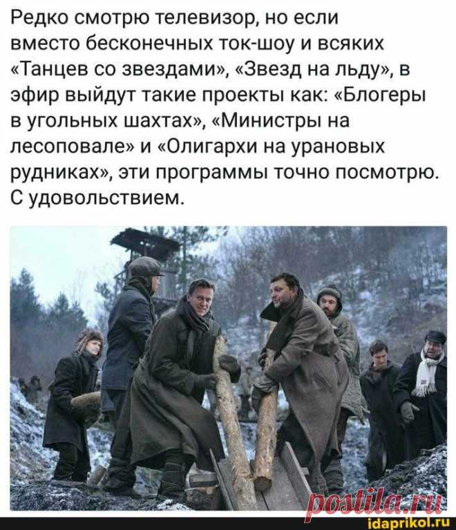 Редко смотрю телевизор, но если вместо бесконечных ток-шоу и всяких "Танцев со звездами", "Звезд на льду", в эфир выйдут такие проекты как: "Блогеры в угольных шахтах", "Министры на лесоповале" и "Олигархи на урановых рудниках", эти программы точно посмотрю. С удовольствием. - ) / АйДаПрикол .)
