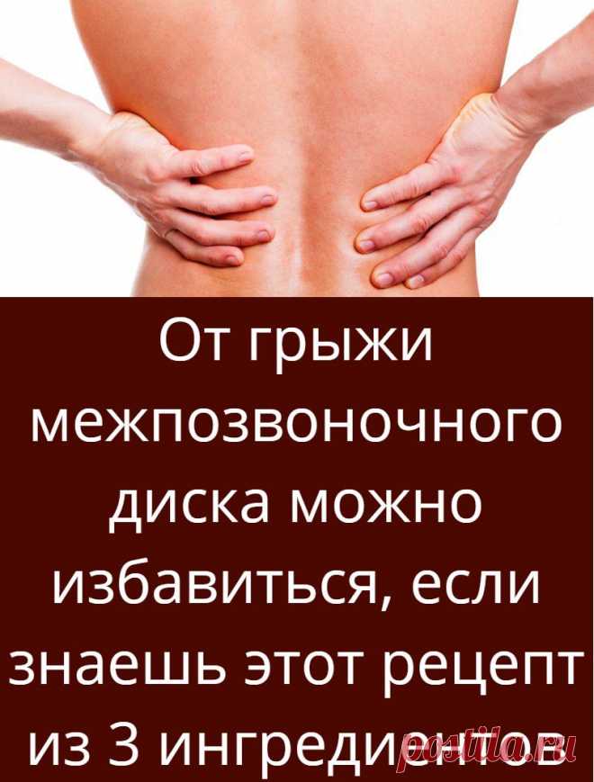 От грыжи межпозвоночного диска можно избавиться, если знаешь этот рецепт из 3 ингредиентов