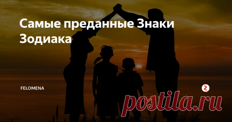 Самые преданные Знаки Зодиака Верность – качество важное практически для каждого.
