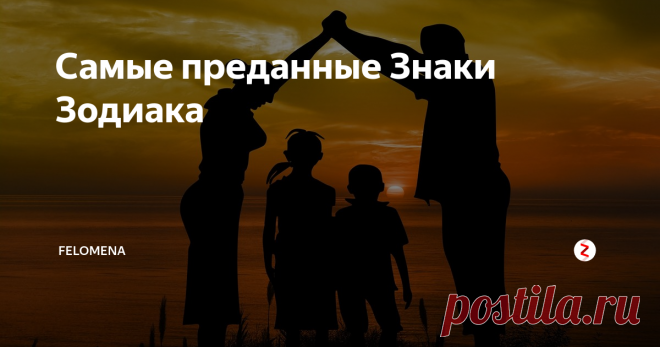 Самые преданные Знаки Зодиака Верность – качество важное практически для каждого.