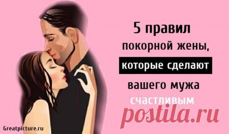 5 правил покорной жены, которые сделают вашего мужа счастливым 5 правил покорной жены, которые сделают вашего мужа счастливым. Что значит «покорная жена»? Это будет глубокое погружение в правила