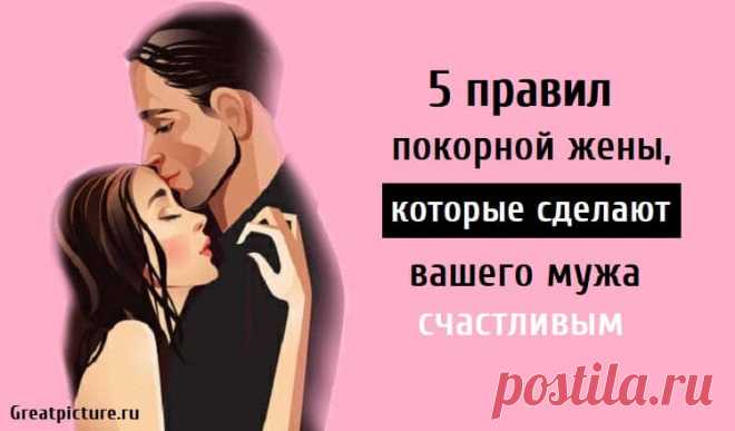 5 правил покорной жены, которые сделают вашего мужа счастливым 5 правил покорной жены, которые сделают вашего мужа счастливым. Что значит «покорная жена»? Это будет глубокое погружение в правила