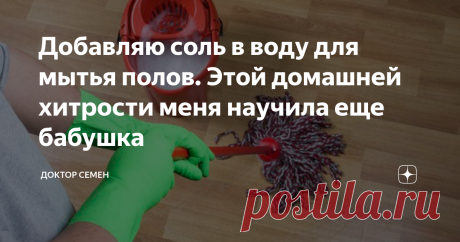 Добавляю соль в воду для мытья полов. Этой домашней хитрости меня научила еще бабушка Здравствуйте дорогие друзья. С недавних пор, как мы познакомились с той соседкой. Мы узнали много нового и интересного. Так, она нам рассказала об еще одном способе, который, как ни странно, тоже изменил нашу жизнь. Она рассказала про способ мытья полов, а именно, добавление соли в воду.
Источник фото: Яндекс картинки
Вообще, если рассматривать сам соляной раствор, то он очень эффективен при