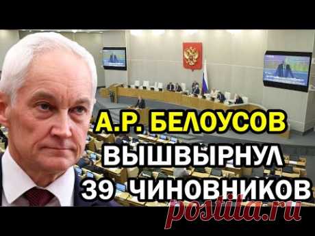 Госдума в УЖАСЕ! Белоусов вышвырнул 39 высокопоставленных Чиновников на законных основаниях!