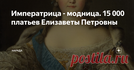 Императрица - модница. 15 000 платьев Елизаветы Петровны Луи Токке. Портрет императрицы Елизаветы Петровны.
После смерти императрицы Елизаветы Петровны 25 декабря 1761 года в её гардеробной обнаружилось 15 000 платьев.
