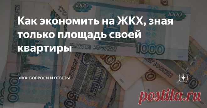 Как экономить на ЖКХ, зная только площадь своей квартиры Точная площадь квартиры, тарифы и другая актуальная информация о доме и квартире - все это понадобится для экономии на коммунальных услугах. Где все это узнать? Поговорим сегодня.