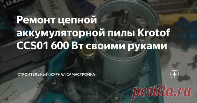 Ремонт цепной аккумуляторной пилы Krotof CCS01 600 Вт своими руками Статья автора «Строительный журнал САМаСТРОЙКА» в Дзене ✍:  Содержание статьи: Имея в своём распоряжении камин и твердотопливный котёл, мне часто  приходится заниматься заготовкой дров на зиму.