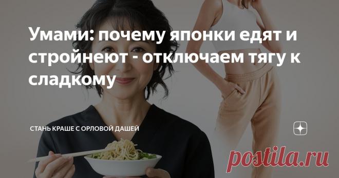 Умами: почему японки едят и стройнеют - отключаем тягу к сладкому Статья автора «Стань краше с Орловой Дашей» в Дзене ✍: Зачем женщины мучают себя, отказывая себе в сладком? Сладкий вкус обязан быть в еде. Его, согласно китайской медицине, любят и печень и селезёнка.