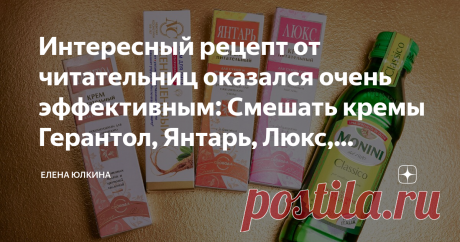 Интересный рецепт от читательниц оказался очень эффективным: Смешать кремы Герантол, Янтарь, Люкс, Женьшеневый, оливковое масло Привет, меня зовут Елена, спасибо, что читаете мой Дзен!
Сегодня я буду делиться с вами легендарным рецептом от моих подписчиц и пробовать один из вариантов его на себе! Рецепт действительно легендарный, потому что историй мне о нем написали действительно много!
Кто-то знаком с косметологом, который продавал эту смесь богатым клиентам под видом чу...