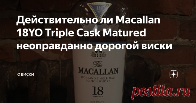 Действительно ли Macallan 18YO Triple Cask Matured неоправданно дорогой виски Думаю, что не совру в том, что виски Macallan один из самых обсуждаемых, а по совместительству и осуждаемых виски. Неоправданно дорогой, абсолютно никакущий за большие деньги и многое ещё что. При этом сама марка Macallan одна из самых популярных и продаваемых в России. Его много кто пьёт, по большей частью ради понтов, часто и с колой, со льдом. Тем не менее сейчас это бренд, который знают практ...