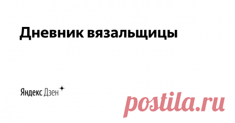 Дневник вязальщицы | Яндекс Дзен Мастер-классы для всех любителей вязания, схемы для вязания, новинки в мире вязания.
Рассказываю о пряже, которую купила и из которой приходилось вязать.
По вопросам сотрудничества lgrigor58@gmail.com
Канал не продается.
