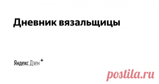 Дневник вязальщицы | Яндекс Дзен Мастер-классы для всех любителей вязания, схемы для вязания, новинки в мире вязания.
Рассказываю о пряже, которую купила и из которой приходилось вязать.
По вопросам сотрудничества lgrigor58@gmail.com
Канал не продается.