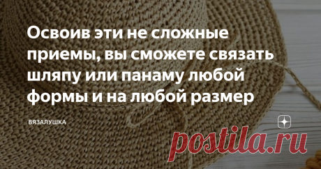 Освоив эти не сложные приемы, вы сможете связать шляпу или панаму любой формы и на любой размер Сейчас лето. Особенно востребованными в такой зной  пользуются легкие головные уборы, шляпы и панамы. Их совершенно не сложно связать самостоятельно, подобрав соответствующие материалы. Чаще это хлопковая пряжа, тонкие шнуры, рафия. Или другие виды пряжи, которые могут держать форму. Из инструментов чаще всего используется крючок. Но почему-то многие мастерицы боятся даже подсту...