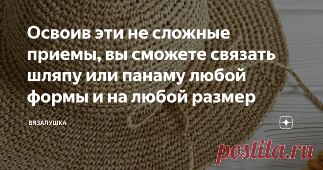 Освоив эти не сложные приемы, вы сможете связать шляпу или панаму любой формы и на любой размер Сейчас лето. Особенно востребованными в такой зной  пользуются легкие головные уборы, шляпы и панамы. Их совершенно не сложно связать самостоятельно, подобрав соответствующие материалы. Чаще это хлопковая пряжа, тонкие шнуры, рафия. Или другие виды пряжи, которые могут держать форму. Из инструментов чаще всего используется крючок. Но почему-то многие мастерицы боятся даже подсту...