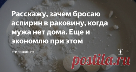 Расскажу, зачем бросаю аспирин в раковину, когда мужа нет дома. Еще и экономлю при этом Записки домохозяйки. Знаю, когда нужно бросать 5 таблеток, а когда все десять. Был какой-то период в моей жизни, когда мы с мужем снимали квартиру, которая находилась в очень ветхом доме. Помню, как хозяйка строго-настрого запретила нам пользоваться сильными химическими средствами для промывки канализационных труб. Она боялась, что канализация уже совсем может испортиться. Поэтому проин...
