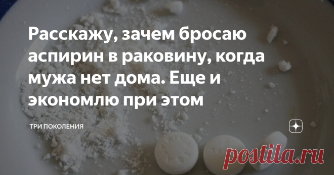 Расскажу, зачем бросаю аспирин в раковину, когда мужа нет дома. Еще и экономлю при этом Записки домохозяйки. Знаю, когда нужно бросать 5 таблеток, а когда все десять. Был какой-то период в моей жизни, когда мы с мужем снимали квартиру, которая находилась в очень ветхом доме. Помню, как хозяйка строго-настрого запретила нам пользоваться сильными химическими средствами для промывки канализационных труб. Она боялась, что канализация уже совсем может испортиться. Поэтому проин...