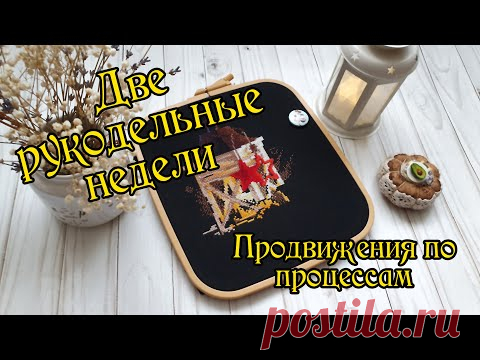 Две рукодельные недели. Продвижения по текущим процессам. Вышивка крестом.