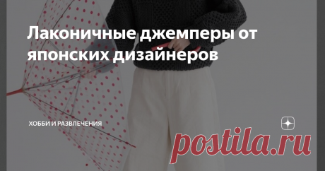 Лаконичные джемперы от японских дизайнеров Какие бы модели не предлагали японские дизайнеры для вязания в своих журналах получаются всегда женственные образы.  Японский стиль  прослеживается в любых моделях. И это не зависит от узора. Даже лаконичность в современной вязаной одежде не лишена японского духа. Вот несколько совершенно разных вариантов джемперов от японских дизайнеров при которых используются простые узоры для вязания.
Первый