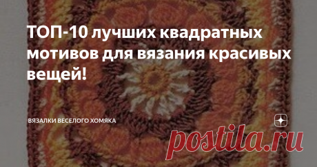 ТОП-10 лучших квадратных мотивов для вязания красивых вещей! Добрый день, дорогие подписчики и читатели канала! Мира, здоровья и ровных петелек вам! И снова с нами великолепные квадратные мотивы крючком и их схемы! Так называемые бабушкины или афганские квадраты являются идеальной основой для бесчисленных вязальных проектов крючком и не имеют себе равных по своей портативности, универсальности и бесконечному разнообразию. Даже используя только одну схему, вы можете связать...