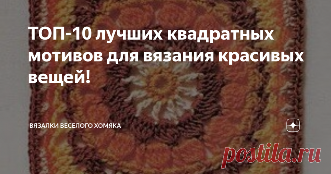 ТОП-10 лучших квадратных мотивов для вязания красивых вещей! Добрый день, дорогие подписчики и читатели канала! Мира, здоровья и ровных петелек вам! И снова с нами великолепные квадратные мотивы крючком и их схемы! Так называемые бабушкины или афганские квадраты являются идеальной основой для бесчисленных вязальных проектов крючком и не имеют себе равных по своей портативности, универсальности и бесконечному разнообразию. Даже используя только одну схему, вы можете связать...