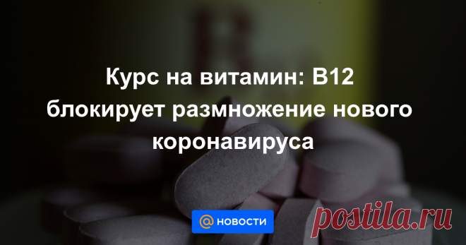 Курс на витамин: В12 блокирует размножение нового коронавируса Это вещество нарушает механизм копирования SARS-Cov-2.