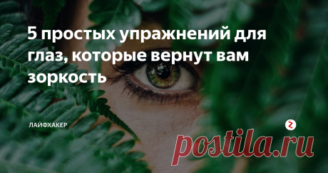 5 простых упражнений для глаз, которые вернут вам зоркость Они помогут снять усталость, улучшить зрение и просто расслабиться.