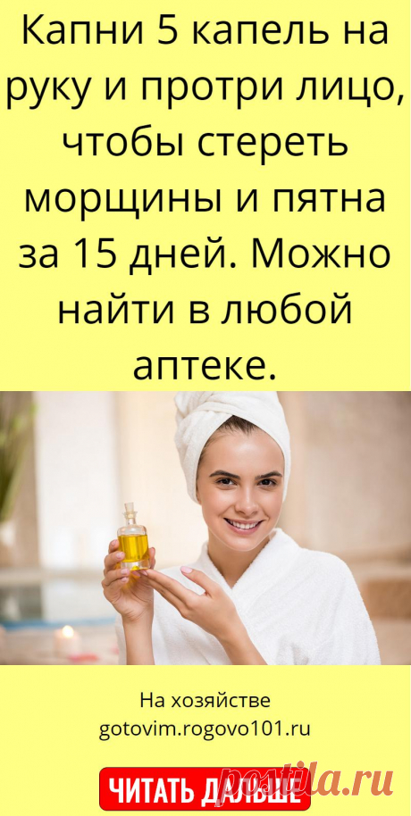 Капни 5 капель на руку и протри лицо, чтобы стереть морщины и пятна за 15 дней. Можно найти в любой аптеке.