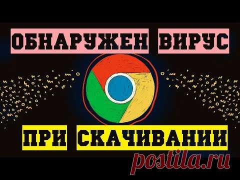 Google Chrome Блокирует Скачивание | Ошибка Обнаружен Вирус 2019 - Как Убрать?
