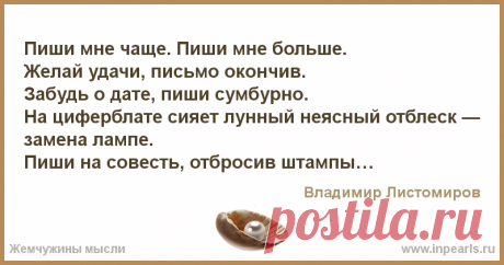 Пиши мне чаще... Пиши мне чаще. Пиши мне больше.
Желай удачи, письмо окончив. 
Забудь о дате, пиши сумбурно. 
На циферблате сияет лунный неясный отблеск —
замена л...
Автор Владимир Листомиров • Опубликовала Ивон • 2018-10-15 21:12