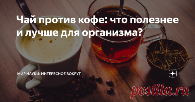 Чай против кофе: что полезнее и лучше для организма? Согласно исследованиям специалистов, в России предпочтение чаю отдают 62% населения, сторонников кофе в стране 31%, а 7% россиян равно пьют как кофе, так и чай. В 2016 году британские ученые взвесили преимущества каждого напитка и, наконец, дали утвердительный ответ. Какой из напитков, по их мнению, оказался полезнее? Кофе «Хороший кофе должен быть тёмным, как ночь, горячим, как конь, и сладким, как поцелуй» (Турецкая на...
