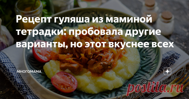 Рецепт гуляша из маминой тетрадки: пробовала другие варианты, но этот вкуснее всех От мамы и бабушки мне досталась тетрадка с рецептами, которой я пользуюсь и бережно храню, чтобы передать дочке. Рецепты описанных там блюд не сравнятся ни с какой кулинарной книгой, ведь в них записаны секреты и хитрости, чтобы любое угощение получилось вкусным.  Недавно готовила гуляш по маминому рецепту — простое блюдо, но получается так, что пальчики оближешь. Для приготовления сочного г...
