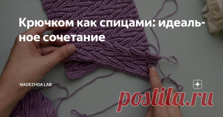 Крючком как спицами: идеальное сочетание Статья автора «Nadezhda Lab» в Дзене ✍:  Вы вяжете крючком, но хотели бы, чтобы ваши работы выглядели как вязаные спицами, а разбираться со сложными техниками вязания нет времени?