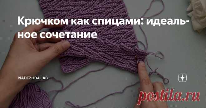 Крючком как спицами: идеальное сочетание Статья автора «Nadezhda Lab» в Дзене ✍:  Вы вяжете крючком, но хотели бы, чтобы ваши работы выглядели как вязаные спицами, а разбираться со сложными техниками вязания нет времени?
