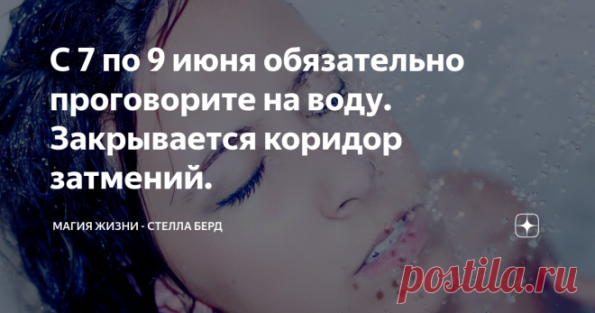 С 7 по 9 июня обязательно проговорите на воду. Закрывается коридор затмений.  Тоннель затмений завершится 10 июня.  Весь его путь сопровождает фаза убывающей Луны. Это особенный период, в который желательно сохранять позитивный настрой и избегать острых углов во взаимоотношениях. Следить за своими словами и конечно поступками, дабы не навредить самому себе! А также обязательно воспользуйтесь этой мощной энергией, чтобы отпустить от себя накопленный негатив, обиды, зависть,...