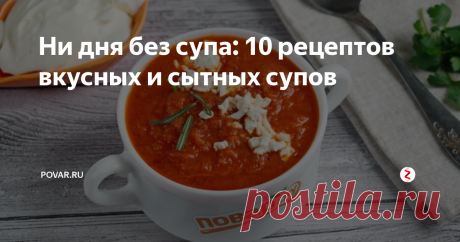 Ни дня без супа: 10 рецептов вкусных и сытных супов В холодное время года хочется похлебать наваристого густого супа с грибами, мягчайшим мясом, яркими овощами. Такой суп насытит, согреет, подбодрит пряностями.