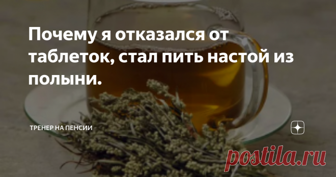 Почему я отказался от таблеток, стал пить настой из полыни. 
Рад приветствовать на своем канале, дорогой читатель. Читайте статью, ставьте лайки, делитесь своим мнением.
Полынь, у нас растет в основном полынь горькая, не прихотливое растение, растет практически везде возле дорог, на пустырях, в лесопарках. Заготавливаю обычно в конце июня, в начале июля, во время цветения. Затем мелко из рубаю и