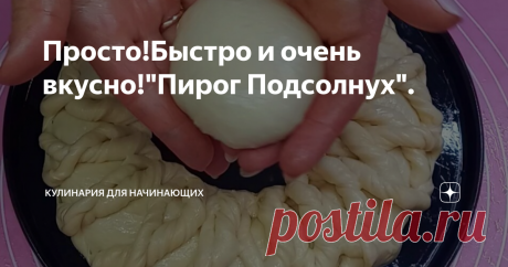 Просто!Быстро и очень вкусно!"Пирог Подсолнух".