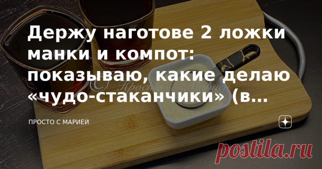 Держу наготове 2 ложки манки и компот: показываю, какие делаю «чудо-стаканчики» (в жару идеально) Говорят, что этому рецепту уже сто лет в обед, но лично я узнала о нём совсем недавно. Привет, друзья! Вы на канале «Просто с Марией», и сегодня я хочу поделиться с вами рецептом быстрого освежающего десерта на основе… манки и компота. На первый взгляд сочетание ингредиентов может показаться странным, но пусть вас это не пугает. Вкус манной крупы здесь совсем не чувствуется, и...