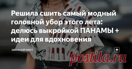 Решила сшить самый модный головной убор этого лета: делюсь выкройкой ПАНАМЫ + идеи для вдохновения Покажу, как построить выкройку панамы и с чем ее носить.
