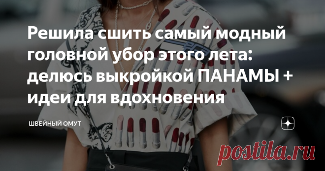 Решила сшить самый модный головной убор этого лета: делюсь выкройкой ПАНАМЫ + идеи для вдохновения Покажу, как построить выкройку панамы и с чем ее носить.