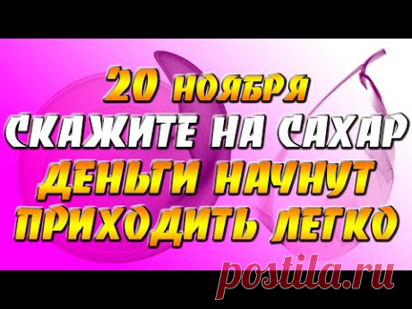 20 ноября скажите эти слова на сахар - деньги начнут приходить легко