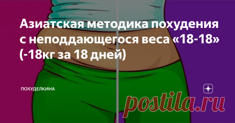 Азиатская методика похудения с неподдающегося веса «18-18» (-18кг за 18 дней) диета