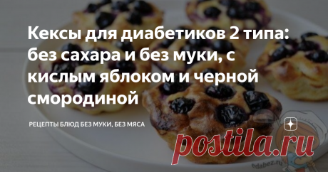 Кексы для диабетиков 2 типа: без сахара и без муки, с кислым яблоком и черной смородиной Статья автора «Рецепты блюд без муки, без мяса» в Дзене ✍:  Кексы для диабетиков 2 типа: без сахара и без муки к чаю и на перекус.
