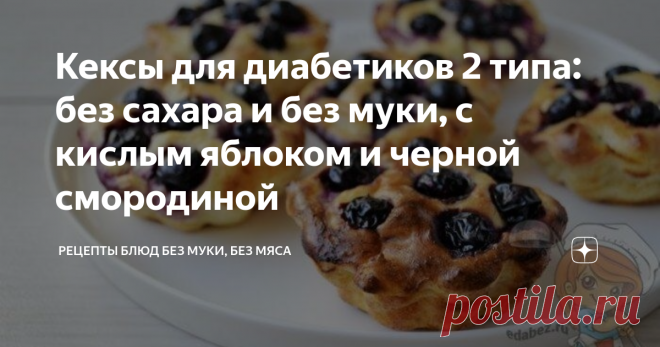Кексы для диабетиков 2 типа: без сахара и без муки, с кислым яблоком и черной смородиной Статья автора «Рецепты блюд без муки, без мяса» в Дзене ✍:  Кексы для диабетиков 2 типа: без сахара и без муки к чаю и на перекус.