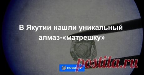 В Якутии нашли уникальный алмаз-«матрешку»