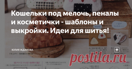 Кошельки под мелочь, пеналы и косметички - шаблоны и выкройки. Идеи для шитья! У каждой мастерицы наверняка найдется, своя, любимая  - косметичка, сшитая с большой любовью и вниманию к деталям!