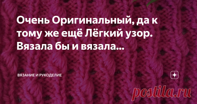 Очень Оригинальный, да к тому же ещё Лёгкий узор. Вязала бы и вязала... Всем привет!
Сегодня вяжу очень красивый, и в то же время простой  узор спицами. Узор действительно очень шикарный, в нём сочетаются объём, рельеф, эластичность, ажур и конечно же привлекательность и простота исполнения, справится даже начинающая мастерица. Узор односторонний, в основе лежит резинка, за счёт которой узор получается в меру эластичный.
Узор универсальный, подойдёт для вязания любых