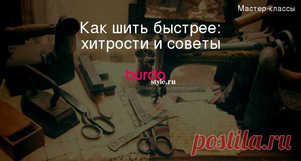 Как шить быстрее: хитрости и советы — Мастер-классы на BurdaStyle.ru