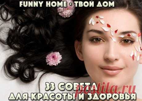 33 ОЧЕНЬ ПОЛЕЗНЫХ СОВЕТА ДЛЯ КРАСОТЫ И ЗДОРОВЬЯ.
